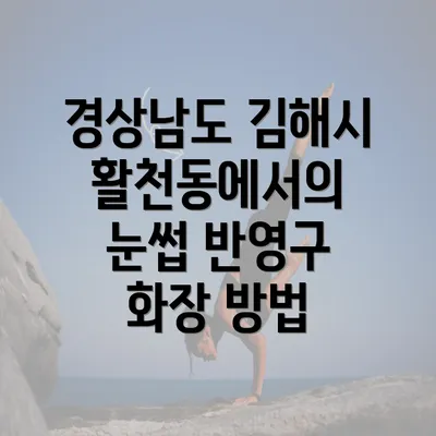 경상남도 김해시 활천동에서의 눈썹 반영구 화장 방법