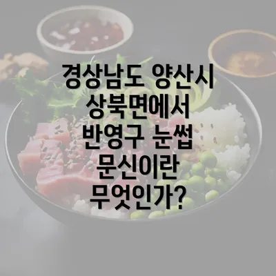 경상남도 양산시 상북면에서 반영구 눈썹 문신이란 무엇인가?