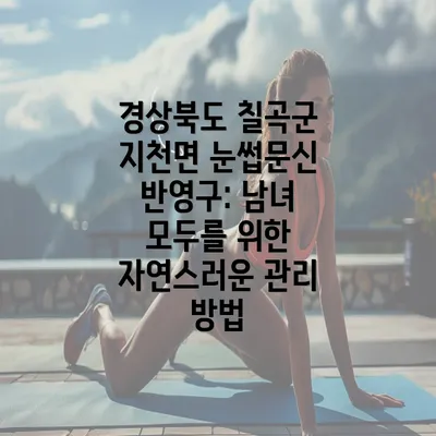 경상북도 칠곡군 지천면 눈썹문신 반영구: 남녀 모두를 위한 자연스러운 관리 방법