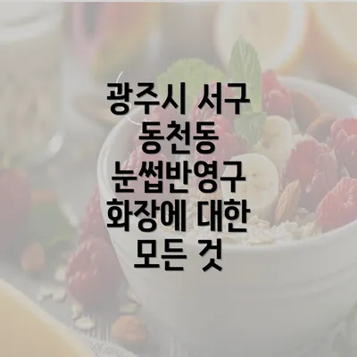 광주시 서구 동천동 눈썹반영구 화장에 대한 모든 것