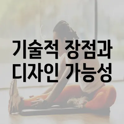 기술적 장점과 디자인 가능성