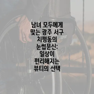 남녀 모두에게 맞는 광주 서구 치평동의 눈썹문신: 일상이 편리해지는 뷰티의 선택