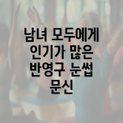 남녀 모두에게 인기가 많은 반영구 눈썹 문신