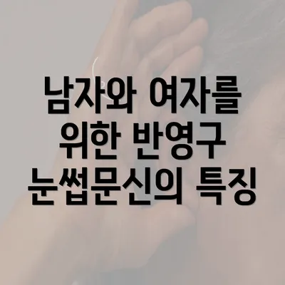 남자와 여자를 위한 반영구 눈썹문신의 특징