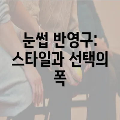 눈썹 반영구: 스타일과 선택의 폭