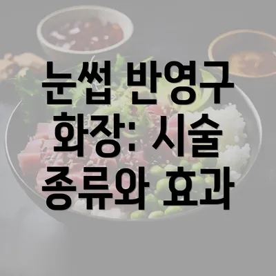 눈썹 반영구 화장: 시술 종류와 효과