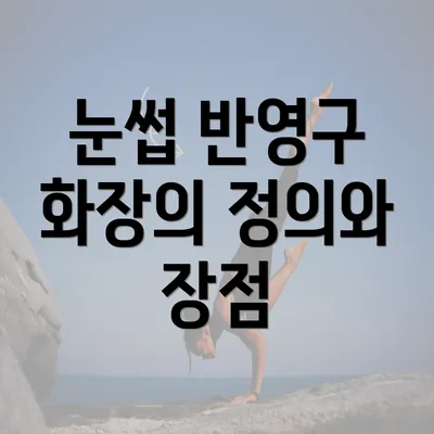 눈썹 반영구 화장의 정의와 장점