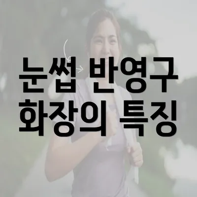 눈썹 반영구 화장의 특징