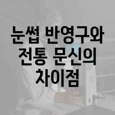 눈썹 반영구와 전통 문신의 차이점