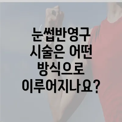 눈썹반영구 시술은 어떤 방식으로 이루어지나요?