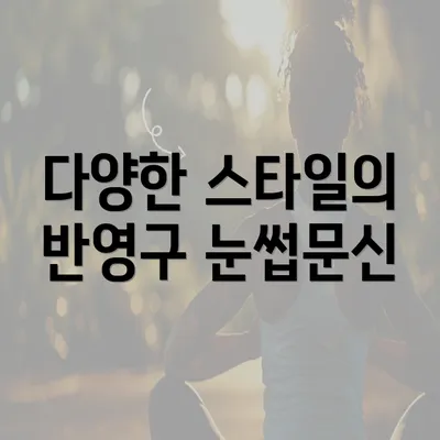 다양한 스타일의 반영구 눈썹문신