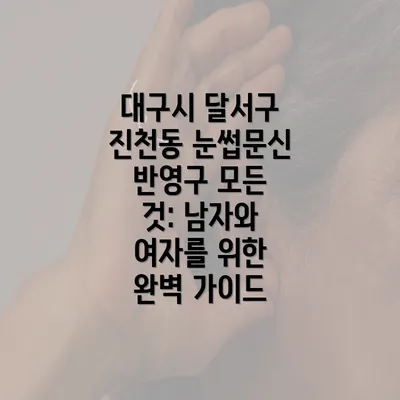 대구시 달서구 진천동 눈썹문신 반영구 모든 것: 남자와 여자를 위한 완벽 가이드