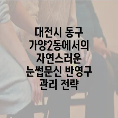 대전시 동구 가양2동에서의 자연스러운 눈썹문신 반영구 관리 전략