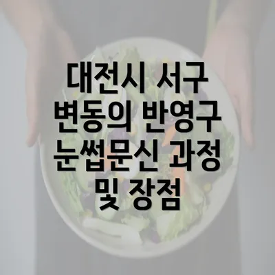 대전시 서구 변동의 반영구 눈썹문신 과정 및 장점