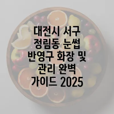 대전시 서구 정림동 눈썹 반영구 화장 및 관리 완벽 가이드 2025