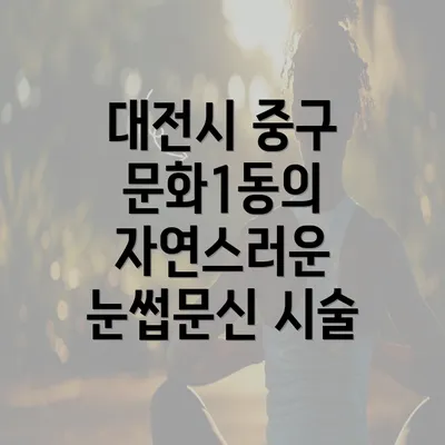 대전시 중구 문화1동의 자연스러운 눈썹문신 시술