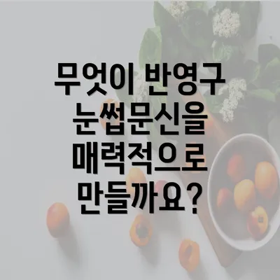 무엇이 반영구 눈썹문신을 매력적으로 만들까요?