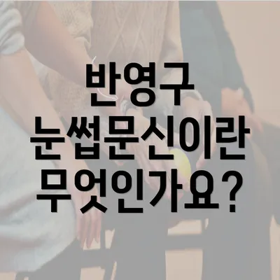 반영구 눈썹문신이란 무엇인가요?