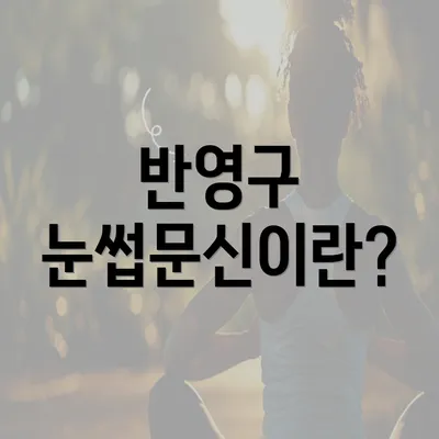 반영구 눈썹문신이란?