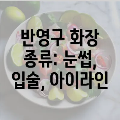 반영구 화장 종류: 눈썹, 입술, 아이라인