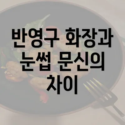 반영구 화장과 눈썹 문신의 차이