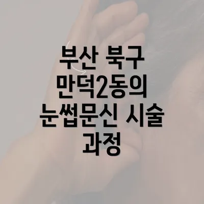 부산 북구 만덕2동의 눈썹문신 시술 과정