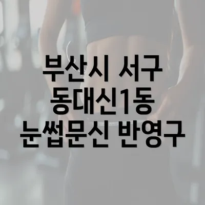 부산시 서구 동대신1동 눈썹문신 반영구