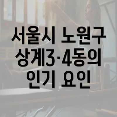 서울시 노원구 상계3·4동의 인기 요인