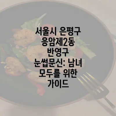 서울시 은평구 응암제2동 반영구 눈썹문신: 남녀 모두를 위한 가이드