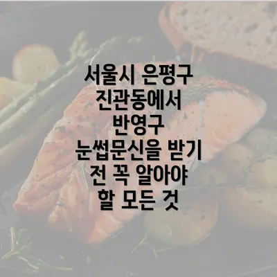 서울시 은평구 진관동에서 반영구 눈썹문신을 받기 전 꼭 알아야 할 모든 것