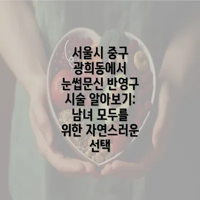 서울시 중구 광희동에서 눈썹문신 반영구 시술 알아보기: 남녀 모두를 위한 자연스러운 선택