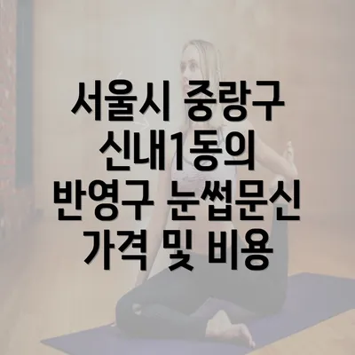 서울시 중랑구 신내1동의 반영구 눈썹문신 가격 및 비용