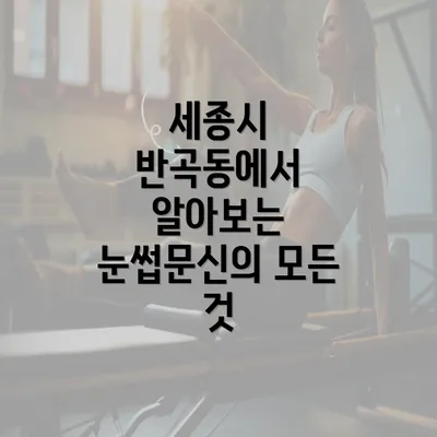 세종시 반곡동에서 알아보는 눈썹문신의 모든 것