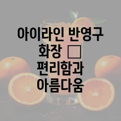 아이라인 반영구 화장 – 편리함과 아름다움