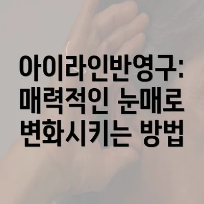 아이라인반영구: 매력적인 눈매로 변화시키는 방법