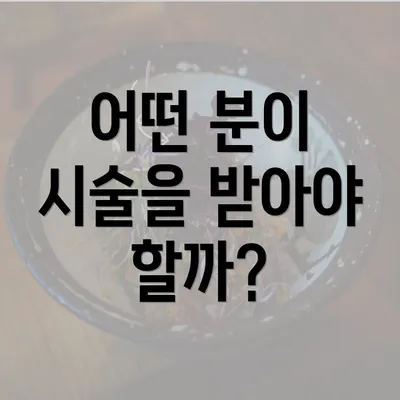 어떤 분이 시술을 받아야 할까?