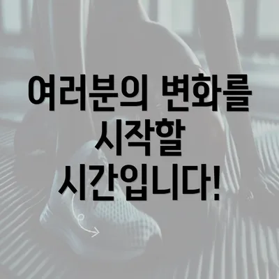 여러분의 변화를 시작할 시간입니다!