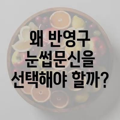 왜 반영구 눈썹문신을 선택해야 할까?