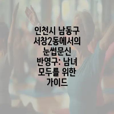 인천시 남동구 서창2동에서의 눈썹문신 반영구: 남녀 모두를 위한 가이드