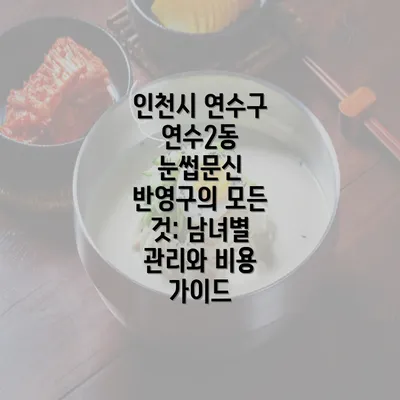 인천시 연수구 연수2동 눈썹문신 반영구의 모든 것: 남녀별 관리와 비용 가이드