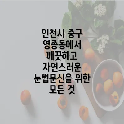 인천시 중구 영종동에서 깨끗하고 자연스러운 눈썹문신을 위한 모든 것