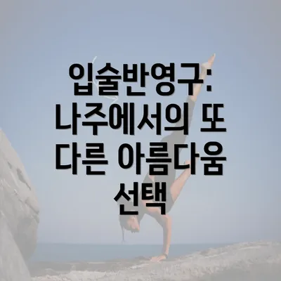 입술반영구: 나주에서의 또 다른 아름다움 선택