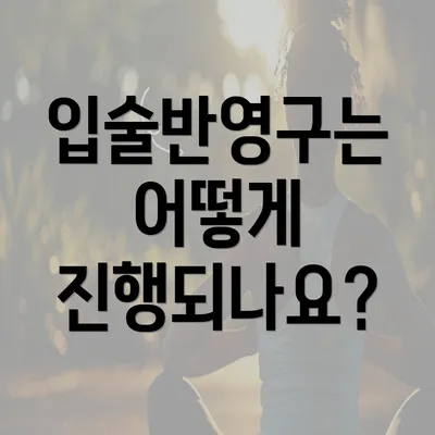 입술반영구는 어떻게 진행되나요?