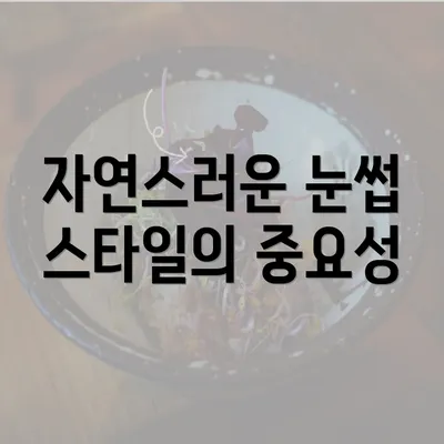 자연스러운 눈썹 스타일의 중요성