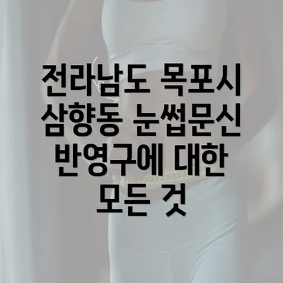 전라남도 목포시 삼향동 눈썹문신 반영구에 대한 모든 것