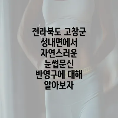 전라북도 고창군 성내면에서 자연스러운 눈썹문신 반영구에 대해 알아보자