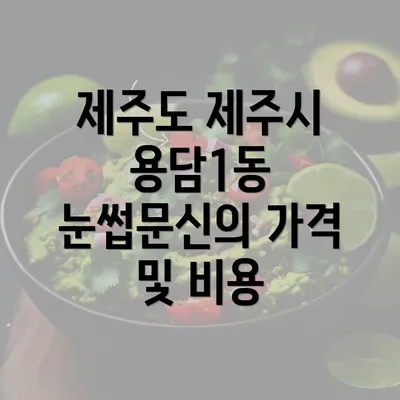 제주도 제주시 용담1동 눈썹문신의 가격 및 비용