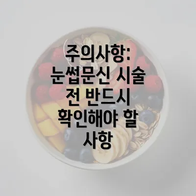 주의사항: 눈썹문신 시술 전 반드시 확인해야 할 사항