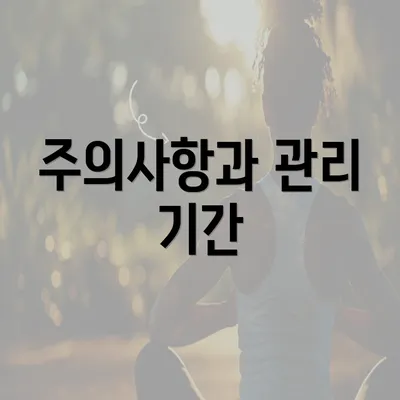 주의사항과 관리 기간