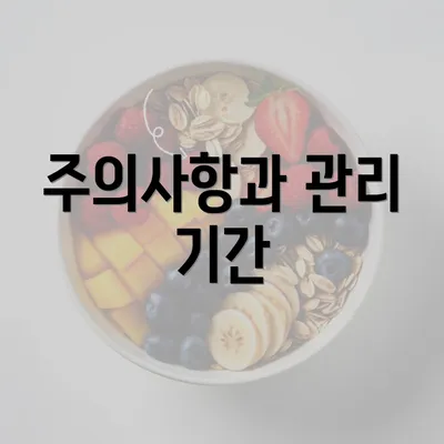 주의사항과 관리 기간